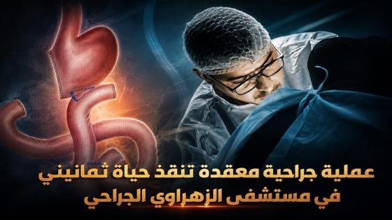 عملية جراحية معقدة تنقذ حياة ثمانيني في مستشفى الزهراوي الجراحي