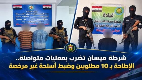 شرطة ميسان تضرب بعمليات متواصلة.. الإطاحة بـ10